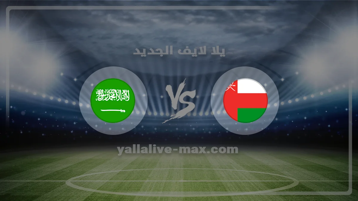 مشاهدة مباراة عمان و السعودية اليوم في بطولة كأس الخليج بث مباشر
